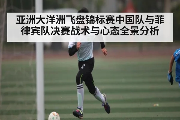 亚洲大洋洲飞盘锦标赛中国队与菲律宾队决赛战术与心态全景分析